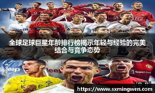 全球足球巨星年龄排行榜揭示年轻与经验的完美结合与竞争态势